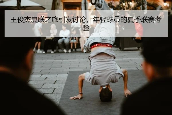 王俊杰夏联之旅引发讨论，年轻球员的夏季联赛考验