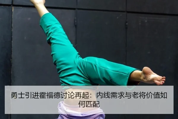 勇士引进霍福德讨论再起：内线需求与老将价值如何匹配